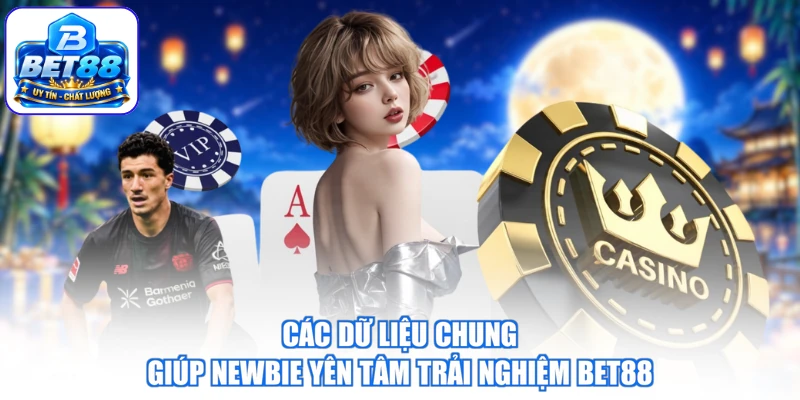 Các dữ liệu chung giúp newbie yên tâm trải nghiệm BET88