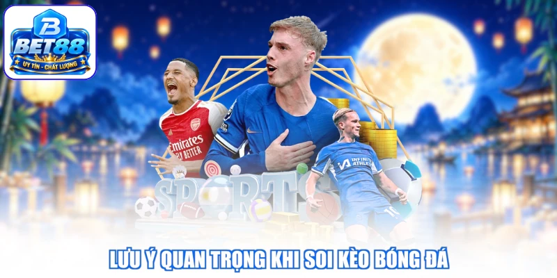 Lưu ý quan trọng khi soi kèo bóng đá