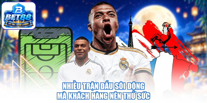 Nhiều trận đấu sôi động mà khách hàng nên thử sức cùng BET88
