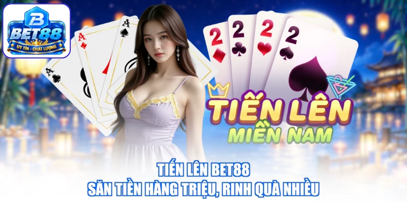 Tiến Lên BET88 - Săn Tiền Hàng Triệu, Rinh Quà Nhiều