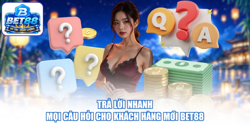 Trả lời nhanh mọi câu hỏi cho khách hàng mới BET88